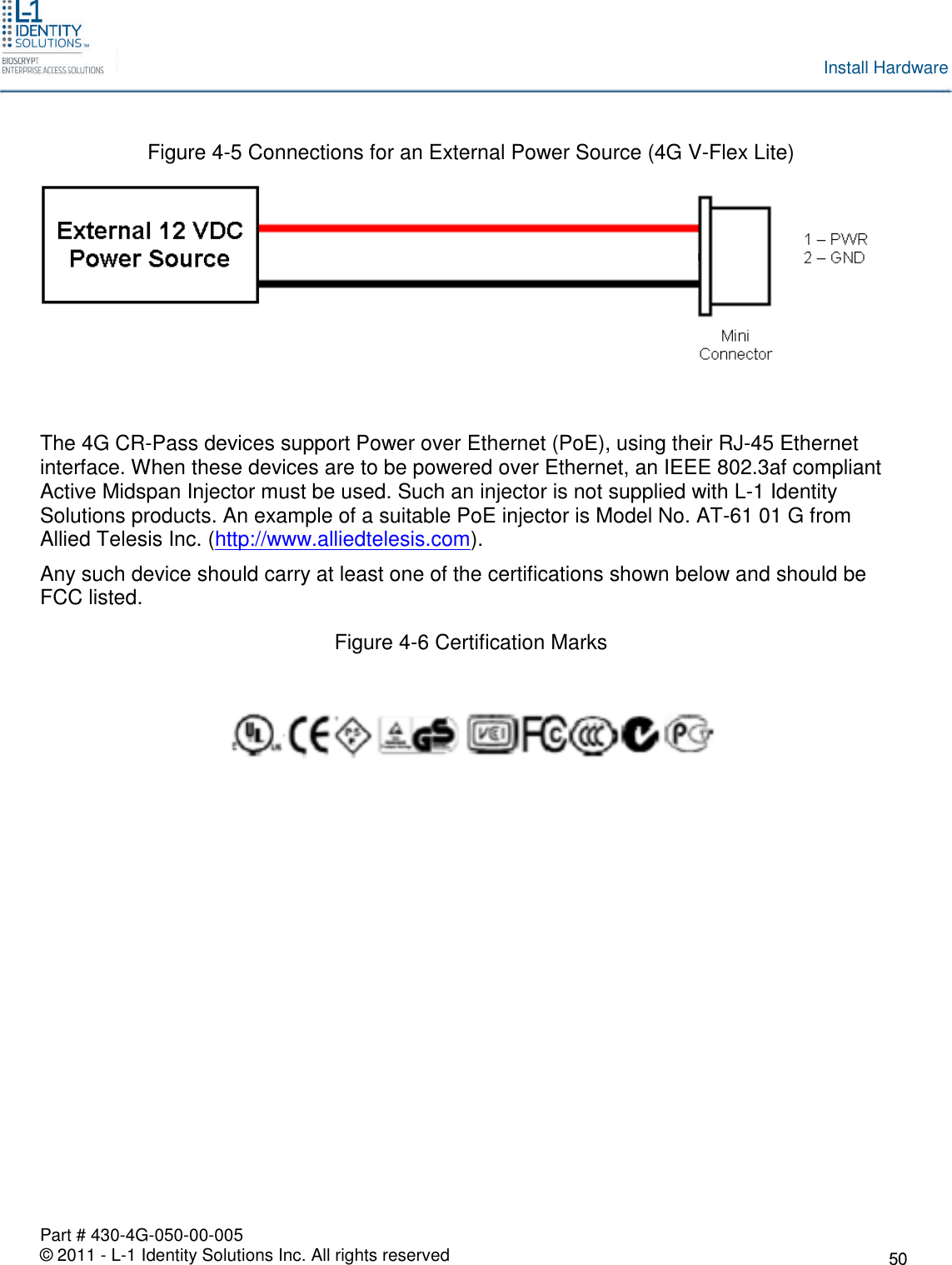 Part # 430-4G-050-00-005© 2011 - L-1 Identity Solutions Inc. All rights reservedInstall HardwareFigure 4-5 Connections for an External Power Source (4G V-Flex Lite)The 4G CR-Pass devices support Power over Ethernet (PoE), using their RJ-45 Ethernetinterface. When these devices are to be powered over Ethernet, an IEEE 802.3af compliantActive Midspan Injector must be used. Such an injector is not supplied with L-1 IdentitySolutions products. An example of a suitable PoE injector is Model No. AT-61 01 G fromAllied Telesis Inc. (http://www.alliedtelesis.com).Any such device should carry at least one of the certifications shown below and should beFCC listed.Figure 4-6 Certification Marks