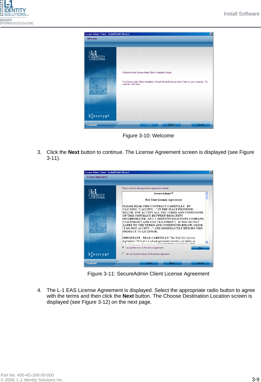 Install Software Part No. 430-4G-200-00-000 © 2009, L-1 Identity Solutions Inc.  3-9 3. Click the Next button to continue. The License Agreement screen is displayed (see Figure 3-11). Figure 3-10: Welcome Figure 3-11: SecureAdmin Client License Agreement 4.  The L-1 EAS License Agreement is displayed. Select the appropriate radio button to agree with the terms and then click the Next button. The Choose Destination Location screen is displayed (see Figure 3-12) on the next page.  