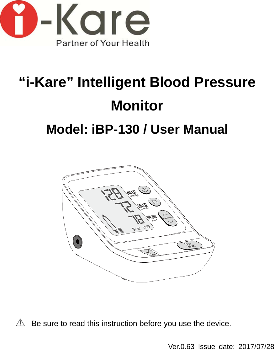    &ldquo;i-Kare&rdquo; Intelligent Blood Pressure Monitor Model: iBP-130 / User Manual      Be sure to read this instruction before you use the device.  Ver.0.63 Issue date: 2017/07/28 