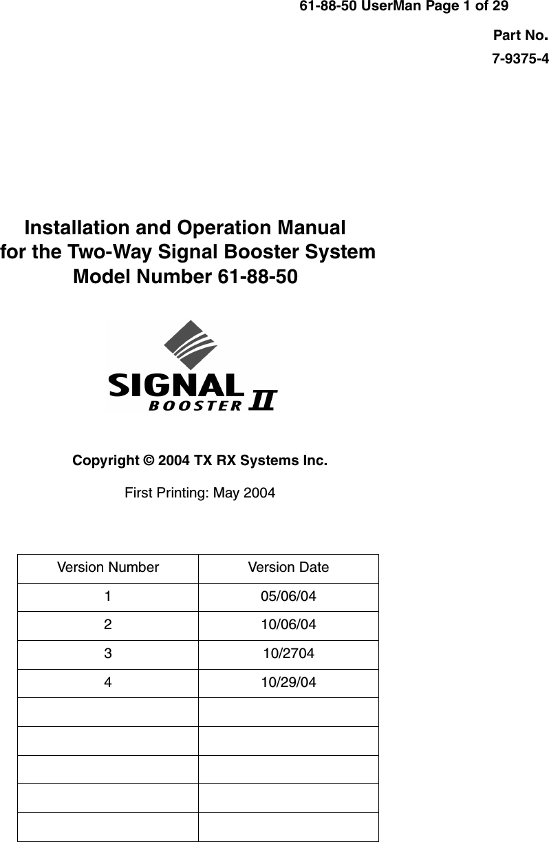 Part No.Installation and Operation Manual for the Two-Way Signal Booster SystemModel Number 61-88-50First Printing: May 20047-9375-4Version Number Version Date1 05/06/042 10/06/043 10/27044 10/29/04Copyright © 2004 TX RX Systems Inc.61-88-50 UserMan Page 1 of 29