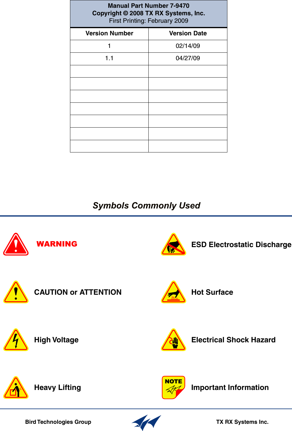 Symbols Commonly UsedWARNING                ESD Electrostatic DischargeHot SurfaceElectrical Shock HazardImportant InformationCAUTION or ATTENTIONHigh VoltageHeavy LiftingBird Technologies Group TX RX Systems Inc.NOTEManual Part Number 7-9470Copyright © 2008 TX RX Systems, Inc.First Printing: February 2009Version Number Version Date1 02/14/091.1 04/27/09