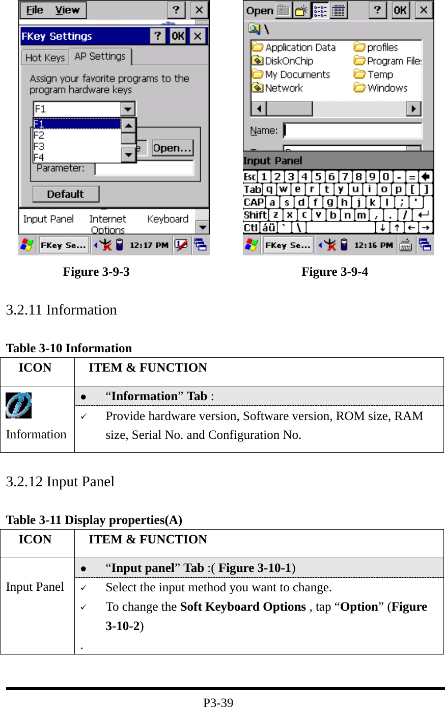                 Figure 3-9-3                           Figure 3-9-4   3.2.11 Information  Table 3-10 Information   ICON   ITEM &amp; FUNCTION   “Information” Tab :    Information   Provide hardware version, Software version, ROM size, RAM size, Serial No. and Configuration No.  3.2.12 Input Panel  Table 3-11 Display properties(A)   ICON   ITEM &amp; FUNCTION   “Input panel” Tab :( Figure 3-10-1)    Input Panel    Select the input method you want to change.   To change the Soft Keyboard Options , tap “Option” (Figure 3-10-2) .   P3-39 