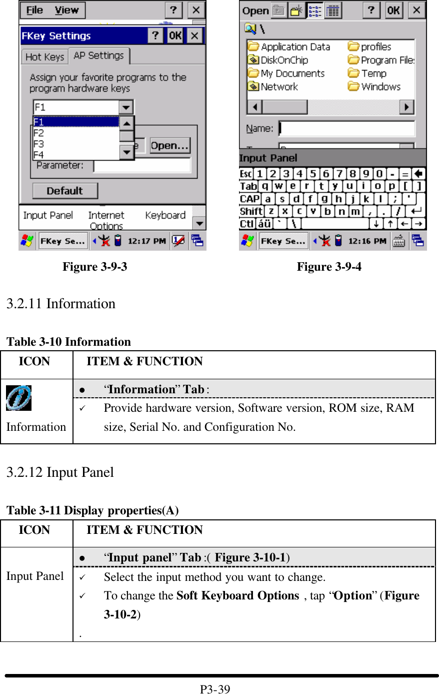                 Figure 3-9-3                           Figure 3-9-4    3.2.11 Information  Table 3-10 Information   ICON  ITEM &amp; FUNCTION l “Information” Tab :    Information ü Provide hardware version, Software version, ROM size, RAM size, Serial No. and Configuration No.  3.2.12 Input Panel  Table 3-11 Display properties(A)   ICON  ITEM &amp; FUNCTION l “Input panel” Tab :( Figure 3-10-1)    Input Panel ü Select the input method you want to change. ü To change the Soft Keyboard Options , tap “Option” (Figure 3-10-2) .   P3-39 