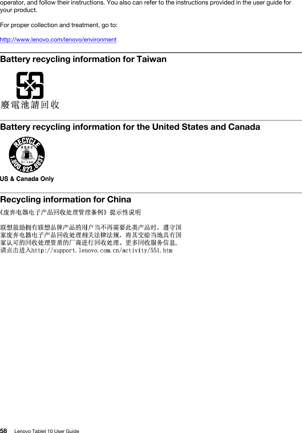 operator, and follow their instructions. You also can refer to the instructions provided in the user guide for your product.For proper collection and treatment, go to:http://www.lenovo.com/lenovo/environmentBattery recycling information for TaiwanBattery recycling information for the United States and CanadaRecycling information for China58 Lenovo Tablet 10 User Guide