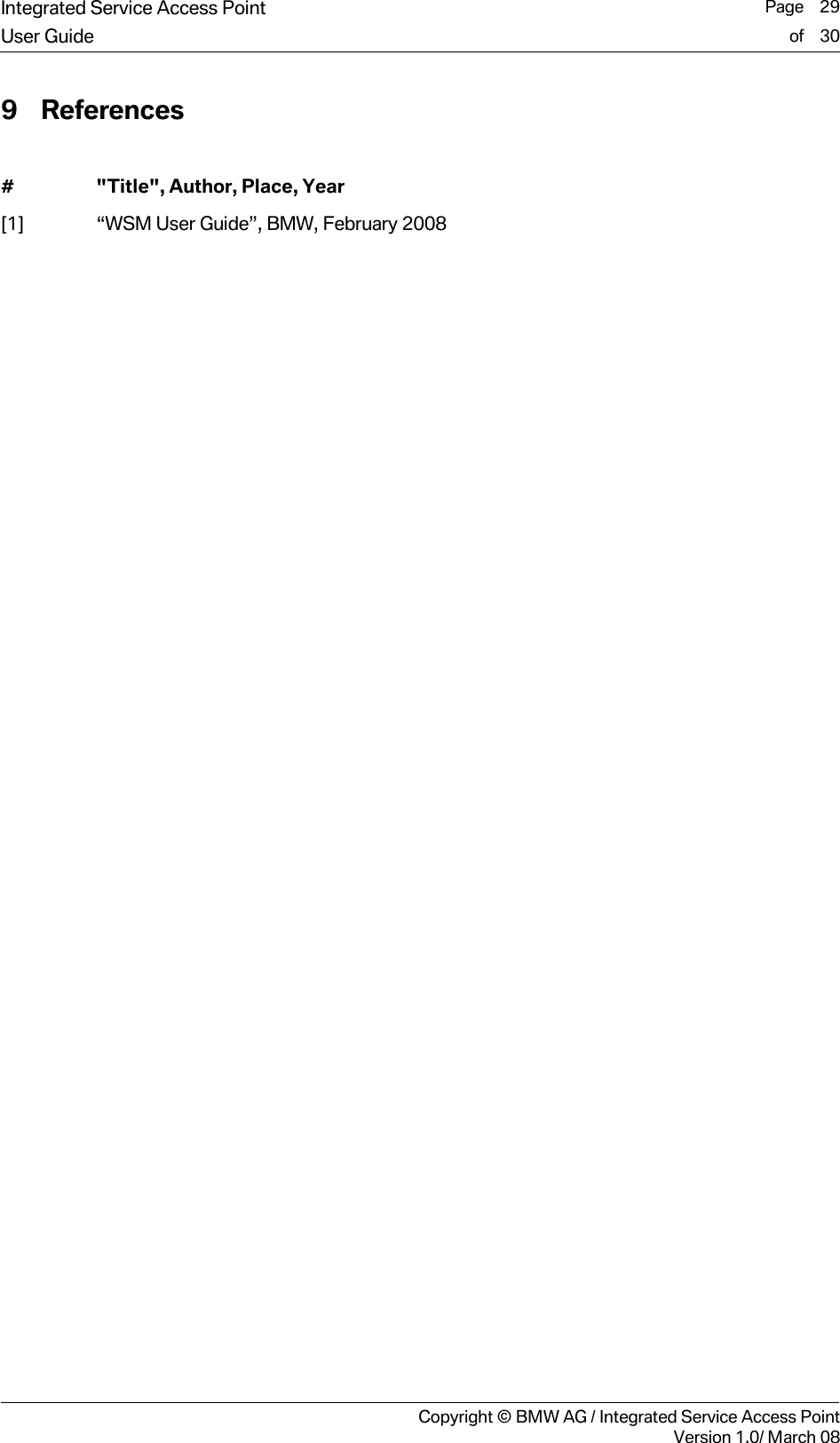Integrated Service Access Point  Page    29User Guide of    30     Copyright &copy; BMW AG / Integrated Service Access PointVersion 1.0/ March 08 9 References  #  "Title", Author, Place, Year [1]  &ldquo;WSM User Guide&rdquo;, BMW, February 2008   