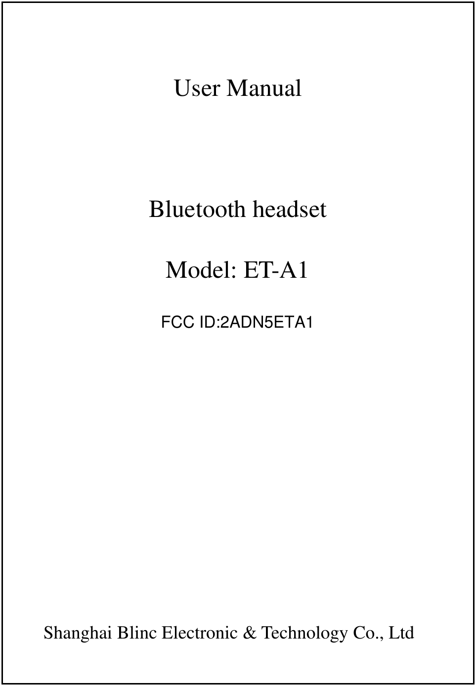   User Manual  Bluetooth headset Model: ET-A1        Shanghai Blinc Electronic &amp; Technology Co., Ltd FCC ID:2ADN5ETA1