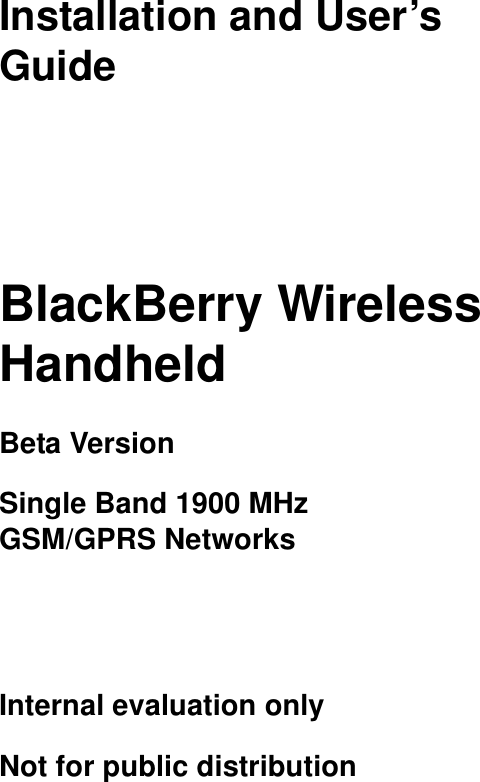 Installation and User’s GuideBlackBerry Wireless Handheld Beta VersionSingle Band 1900 MHz GSM/GPRS NetworksInternal evaluation onlyNot for public distribution 