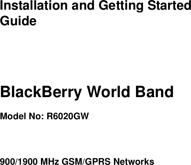 Installation and Getting StartedGuideBlackBerry World BandModel No: R6020GW900/1900 MHz GSM/GPRS Networks