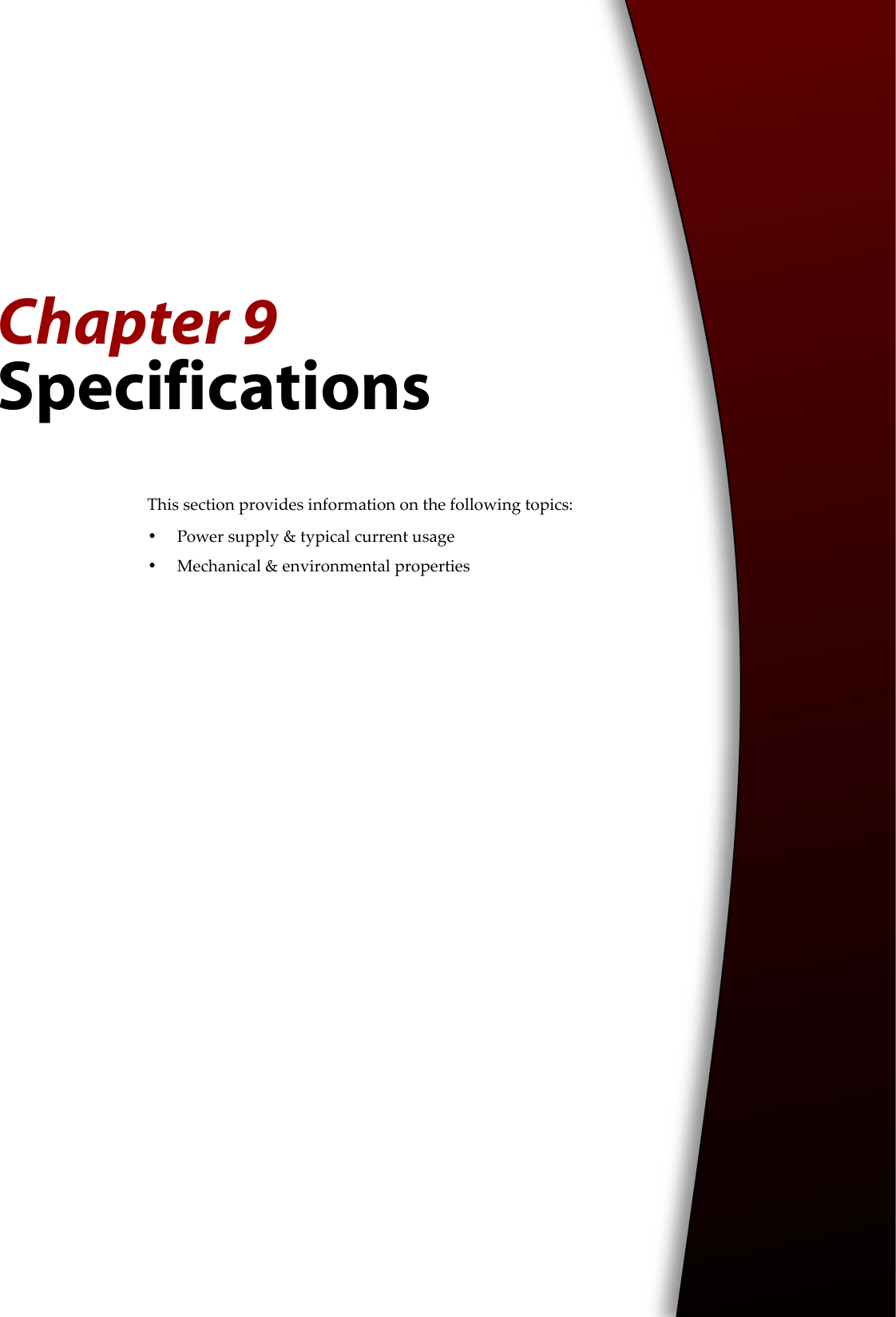 Chapter 9SpecificationsThis section provides information on the following topics:•Power supply &amp; typical current usage•Mechanical &amp; environmental properties