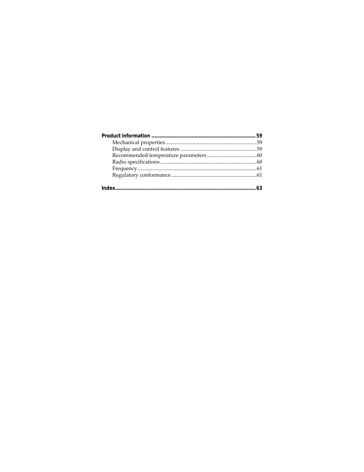 Product information ...........................................................................59Mechanical properties ....................................................................59Display and control features .........................................................59Recommended temperature parameters.....................................60Radio specifications ........................................................................60Frequency.........................................................................................61Regulatory conformance................................................................61Index.....................................................................................................63