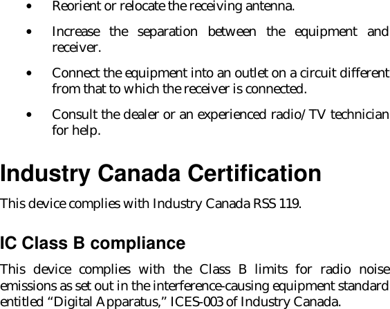 • Reorient or relocate the receiving antenna.• Increase the separation between the equipment andreceiver.• Connect the equipment into an outlet on a circuit differentfrom that to which the receiver is connected.• Consult the dealer or an experienced radio/TV technicianfor help.Industry Canada CertificationThis device complies with Industry Canada RSS 119.IC Class B complianceThis device complies with the Class B limits for radio noiseemissions as set out in the interference-causing equipment standardentitled “Digital Apparatus,” ICES-003 of Industry Canada.