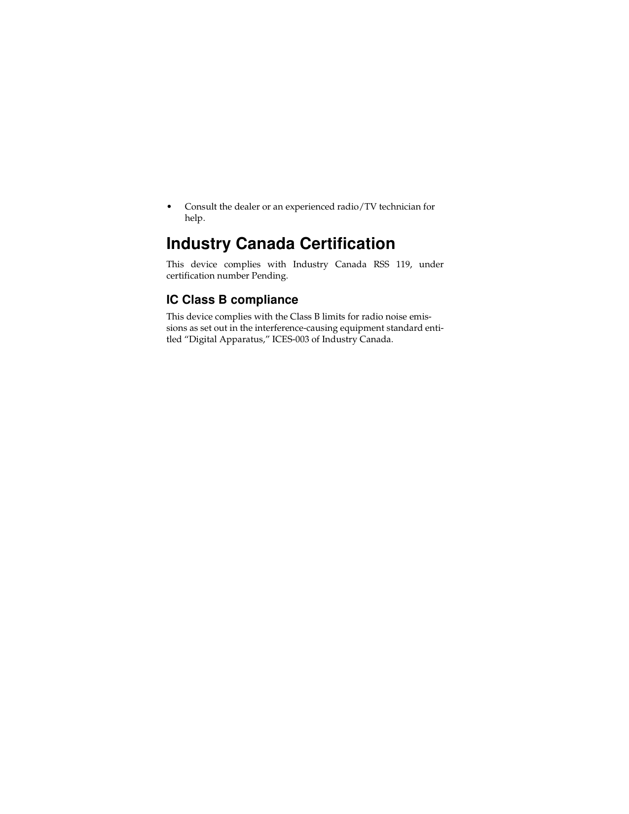 • Consult the dealer or an experienced radio/TV technician for help.Industry Canada CertificationThis device complies with Industry Canada RSS 119, undercertification number Pending.IC Class B complianceThis device complies with the Class B limits for radio noise emis-sions as set out in the interference-causing equipment standard enti-tled “Digital Apparatus,” ICES-003 of Industry Canada.