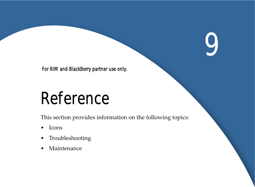  For RIM and BlackBerry partner use only. 9ReferenceThis section provides information on the following topics:•Icons •Troubleshooting •Maintenance 