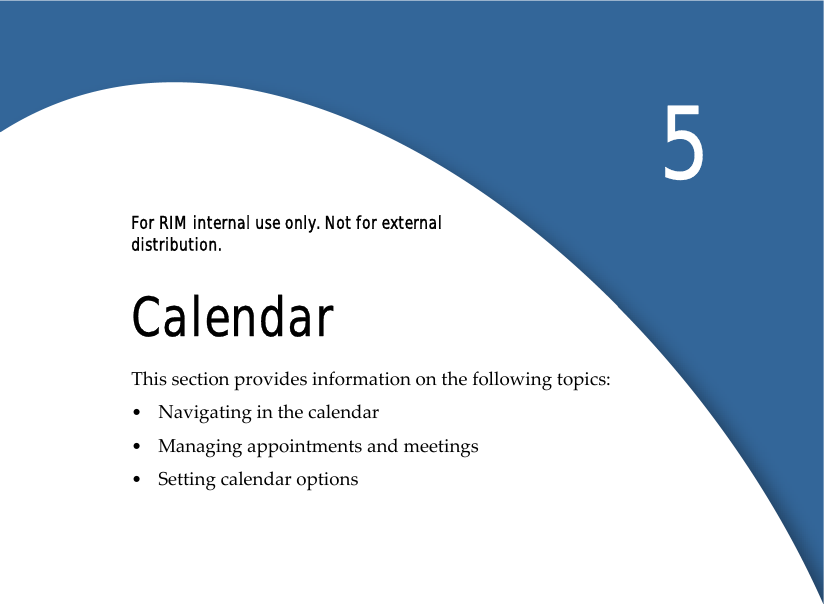 For RIM internal use only. Not for external distribution.5CalendarThis section provides information on the following topics: •Navigating in the calendar•Managing appointments and meetings•Setting calendar options 