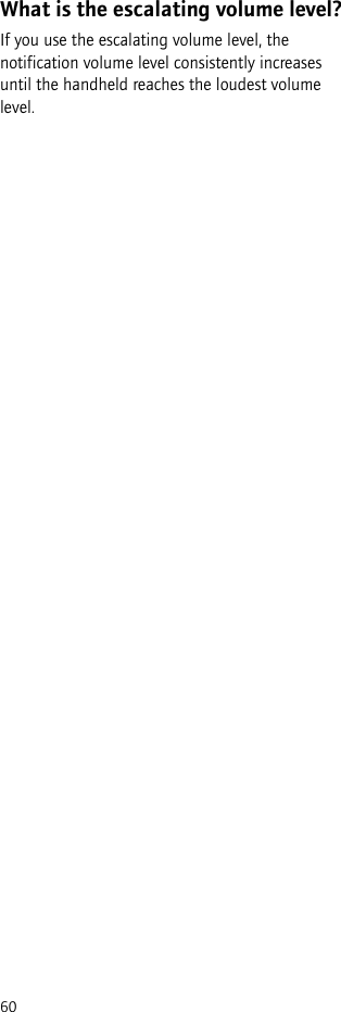 60What is the escalating volume level?If you use the escalating volume level, the notification volume level consistently increases until the handheld reaches the loudest volume level.