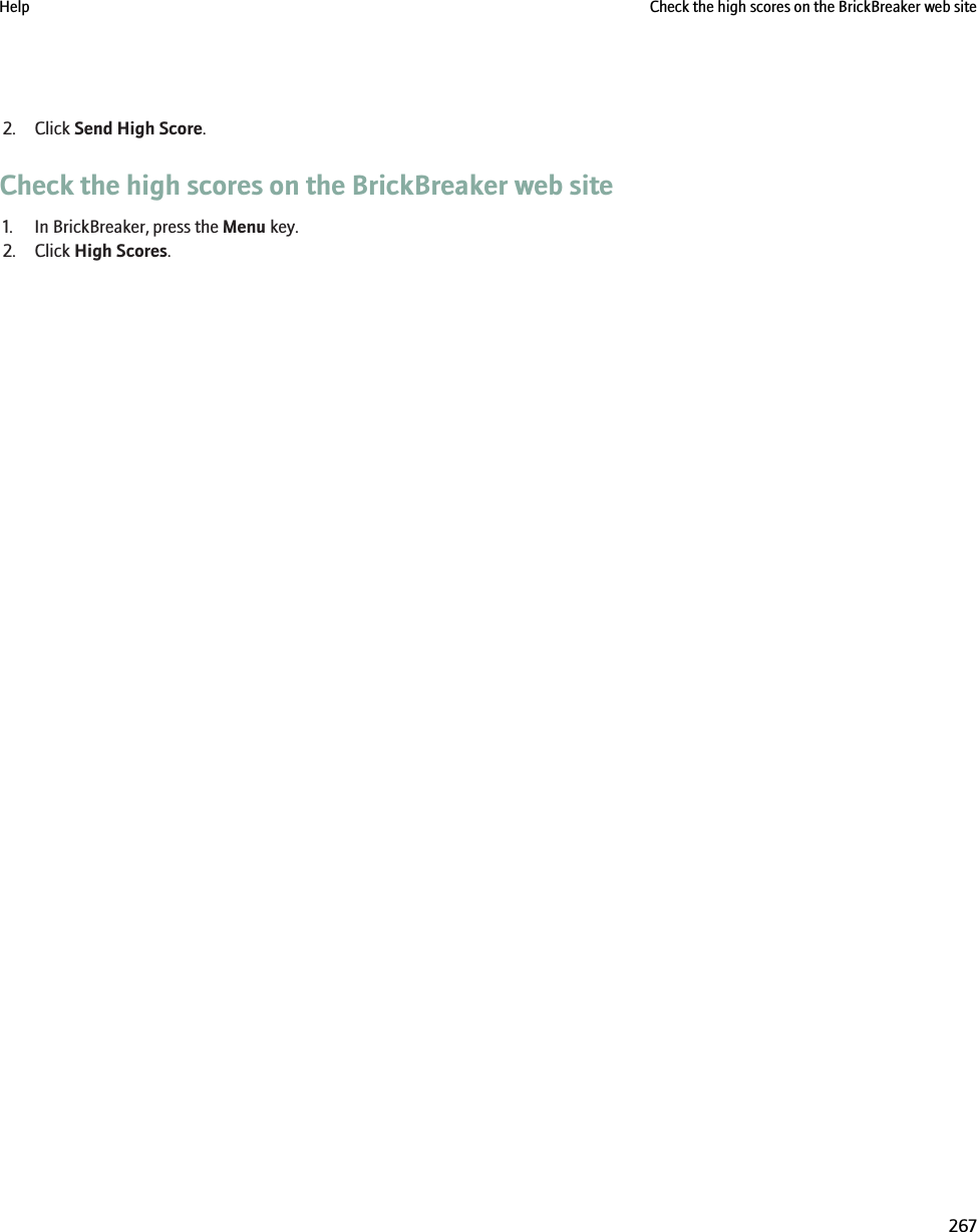 2. Click Send High Score.Check the high scores on the BrickBreaker web site1. In BrickBreaker, press the Menu key.2. Click High Scores.Help Check the high scores on the BrickBreaker web site267
