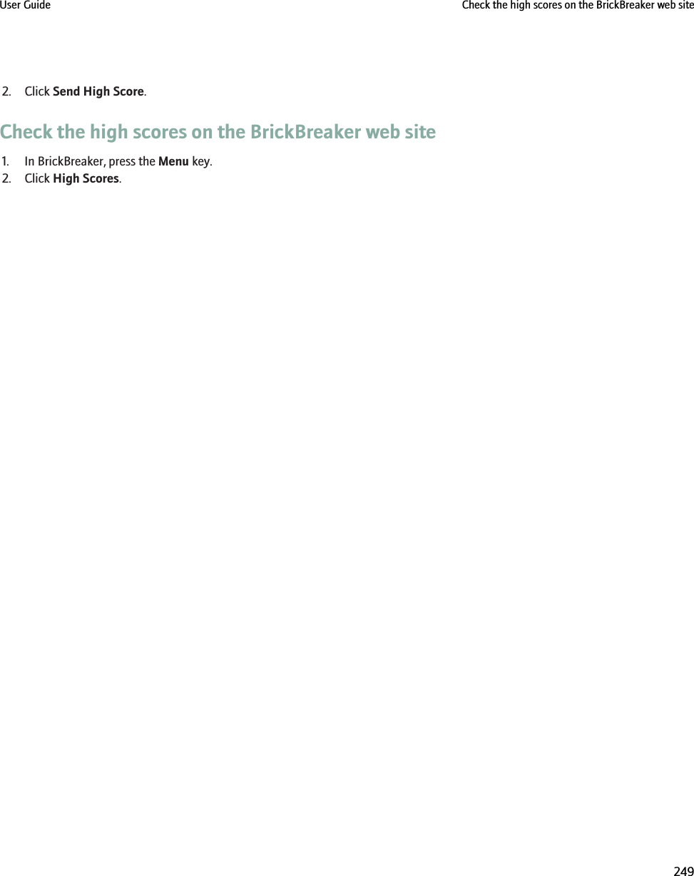 2. Click Send High Score.Check the high scores on the BrickBreaker web site1. In BrickBreaker, press the Menu key.2. Click High Scores.User Guide Check the high scores on the BrickBreaker web site249