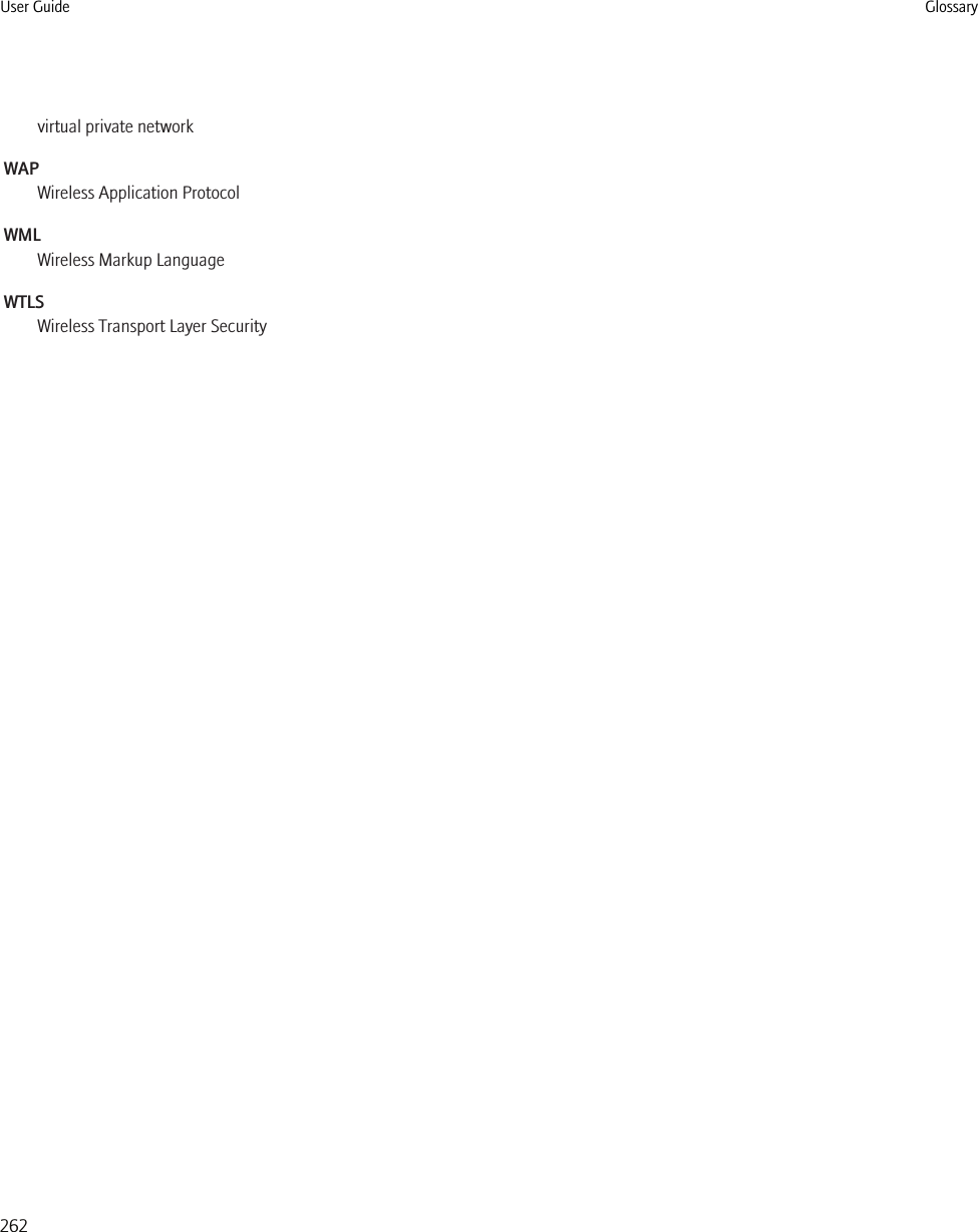 virtual private networkWAPWireless Application ProtocolWMLWireless Markup LanguageWTLSWireless Transport Layer SecurityUser Guide Glossary262