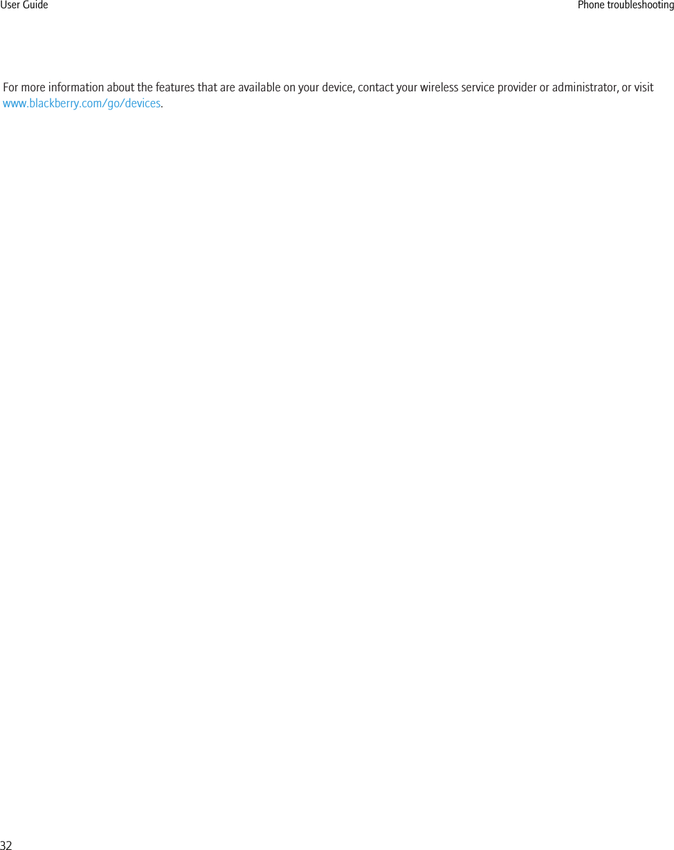 For more information about the features that are available on your device, contact your wireless service provider or administrator, or visitwww.blackberry.com/go/devices.User Guide Phone troubleshooting32