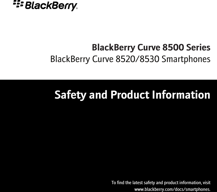 BlackBerry Curve 8500 SeriesSafety and Product InformationTo find the latest safety and product information, visitwww.blackberry.com/docs/smartphones.BlackBerry Curve 8520/8530 Smartphones