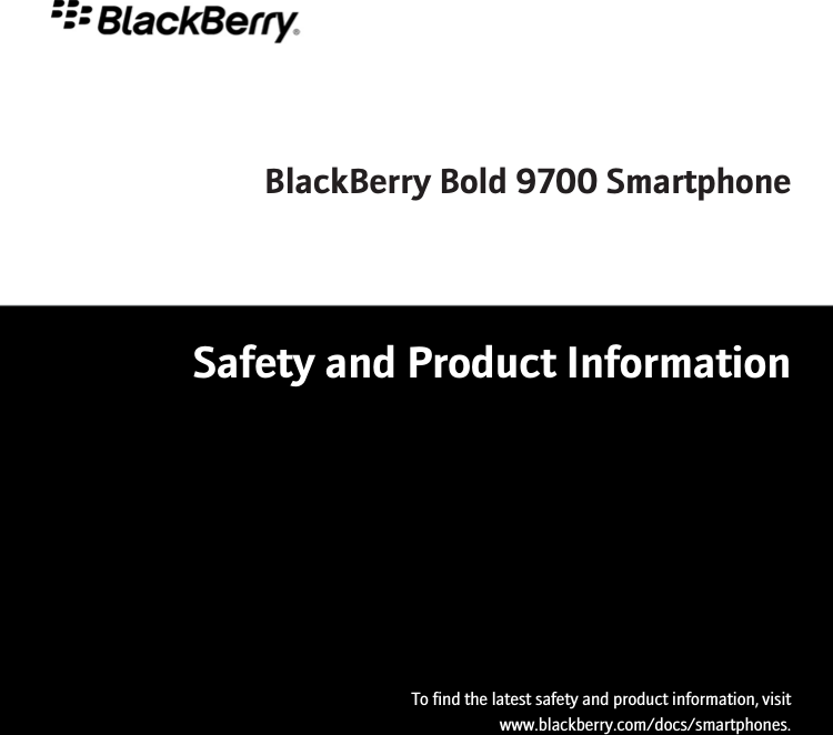 BlackBerry Bold 9700 SmartphoneSafety and Product InformationTo find the latest safety and product information, visitwww.blackberry.com/docs/smartphones.