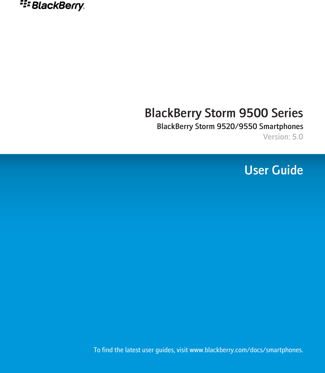 BlackBerry Storm 9500 SeriesBlackBerry Storm 9520/9550 SmartphonesVersion: 5.0User GuideTo find the latest user guides, visit www.blackberry.com/docs/smartphones.