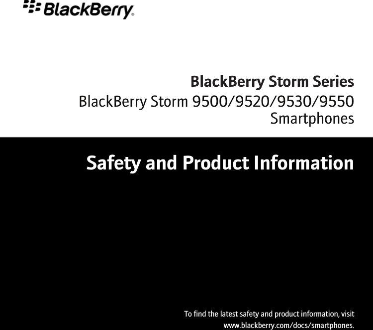 BlackBerry Storm SeriesSafety and Product InformationTo find the latest safety and product information, visitwww.blackberry.com/docs/smartphones.BlackBerry Storm 9500/9520/9530/9550Smartphones