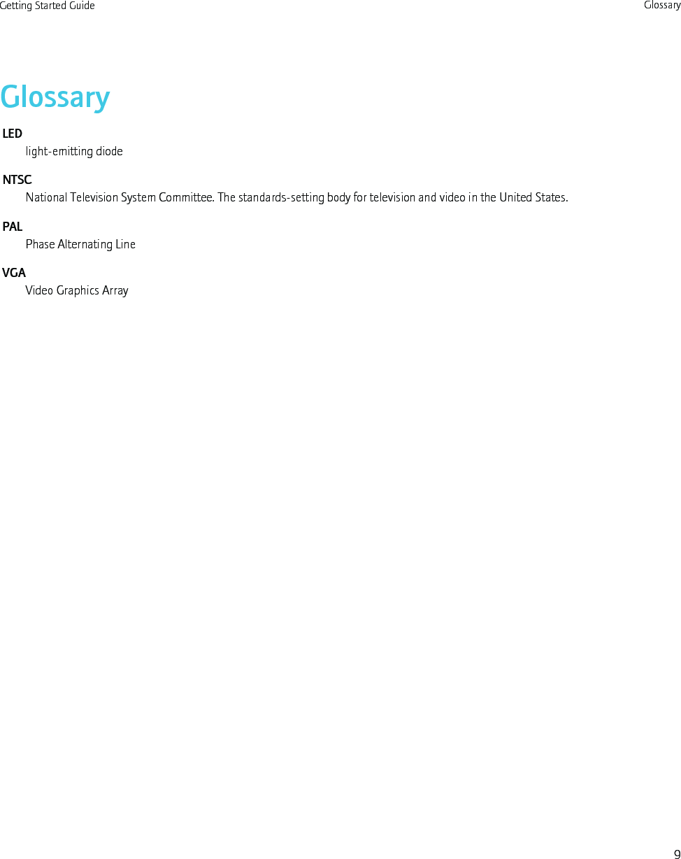 GlossaryLEDlight-emitting diodeNTSCNational Television System Committee. The standards-setting body for television and video in the United States.PALPhase Alternating LineVGAVideo Graphics ArrayGetting Started Guide Glossary9