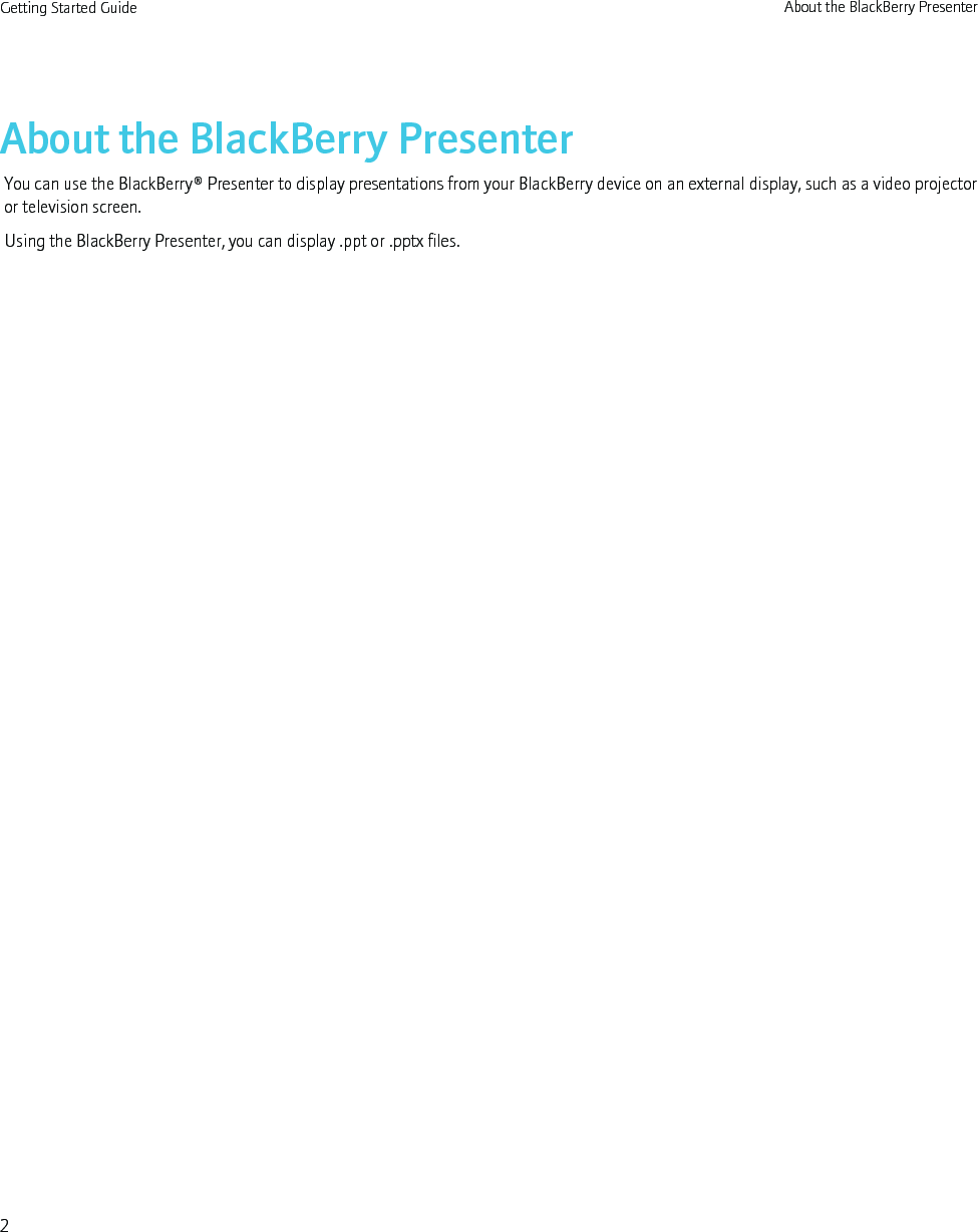 About the BlackBerry PresenterYou can use the BlackBerry® Presenter to display presentations from your BlackBerry device on an external display, such as a video projectoror television screen.Using the BlackBerry Presenter, you can display .ppt or .pptx files.Getting Started Guide About the BlackBerry Presenter2