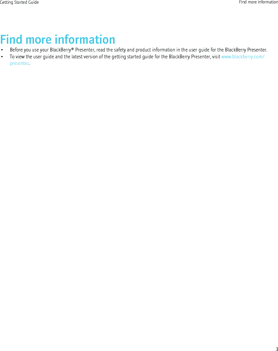 Find more information• Before you use your BlackBerry® Presenter, read the safety and product information in the user guide for the BlackBerry Presenter.• To view the user guide and the latest version of the getting started guide for the BlackBerry Presenter, visit www.blackberry.com/presenter.Getting Started Guide Find more information3