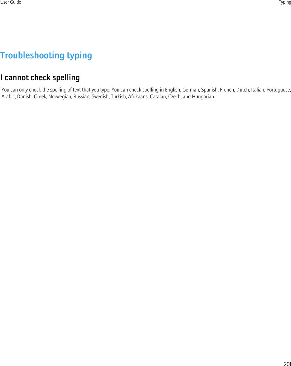 Troubleshooting typingI cannot check spellingYou can only check the spelling of text that you type. You can check spelling in English, German, Spanish, French, Dutch, Italian, Portuguese,Arabic, Danish, Greek, Norwegian, Russian, Swedish, Turkish, Afrikaans, Catalan, Czech, and Hungarian.User Guide Typing201