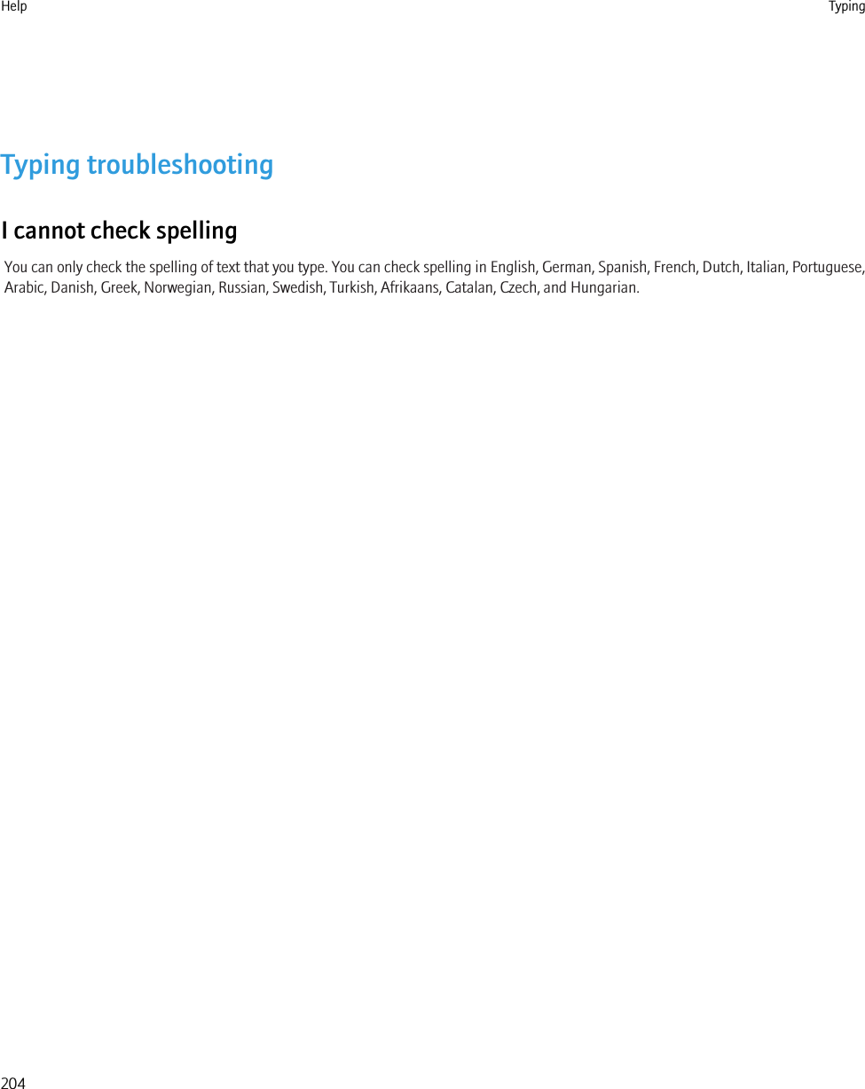 Typing troubleshootingI cannot check spellingYou can only check the spelling of text that you type. You can check spelling in English, German, Spanish, French, Dutch, Italian, Portuguese,Arabic, Danish, Greek, Norwegian, Russian, Swedish, Turkish, Afrikaans, Catalan, Czech, and Hungarian.Help Typing204