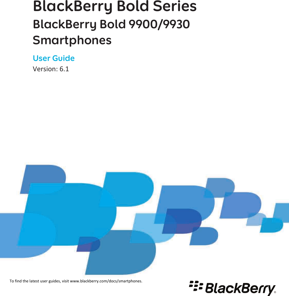 BlackBerry Bold SeriesBlackBerry Bold 9900/9930 SmartphonesUser GuideVersion: 6.1To find the latest user guides, visit www.blackberry.com/docs/smartphones.