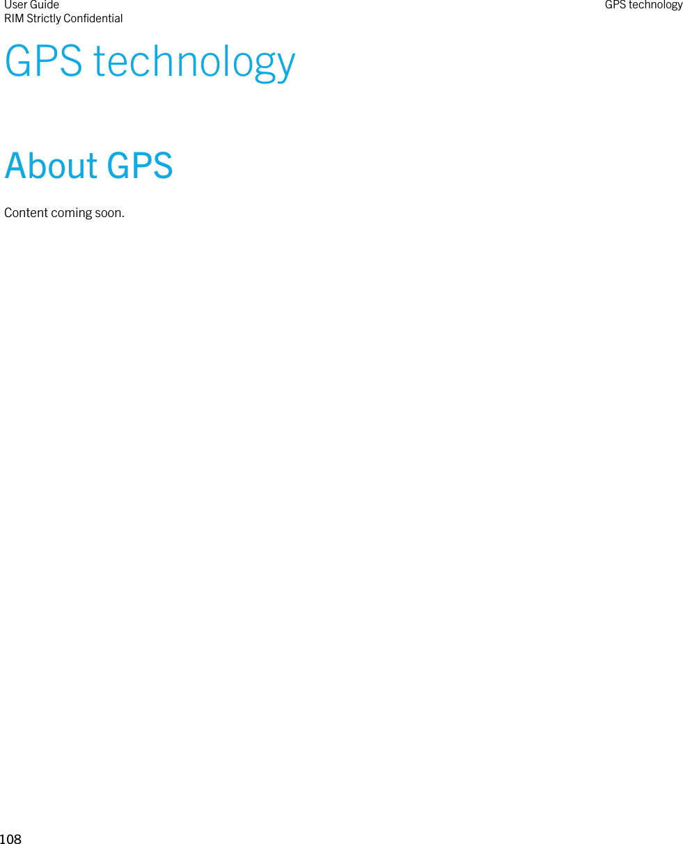 GPS technologyAbout GPSContent coming soon.User GuideRIM Strictly Confidential GPS technology108 