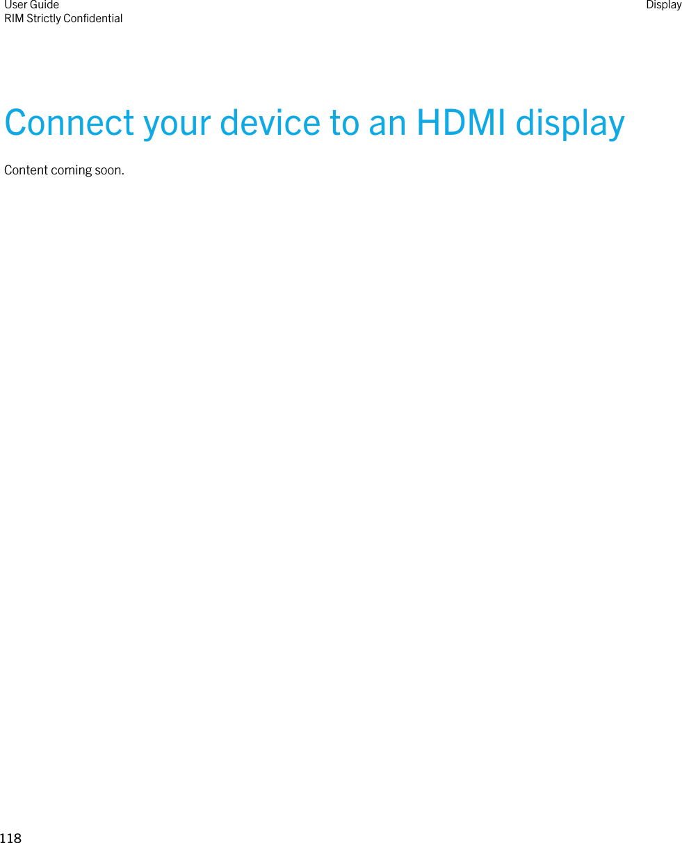 Connect your device to an HDMI displayContent coming soon.User GuideRIM Strictly Confidential Display118 