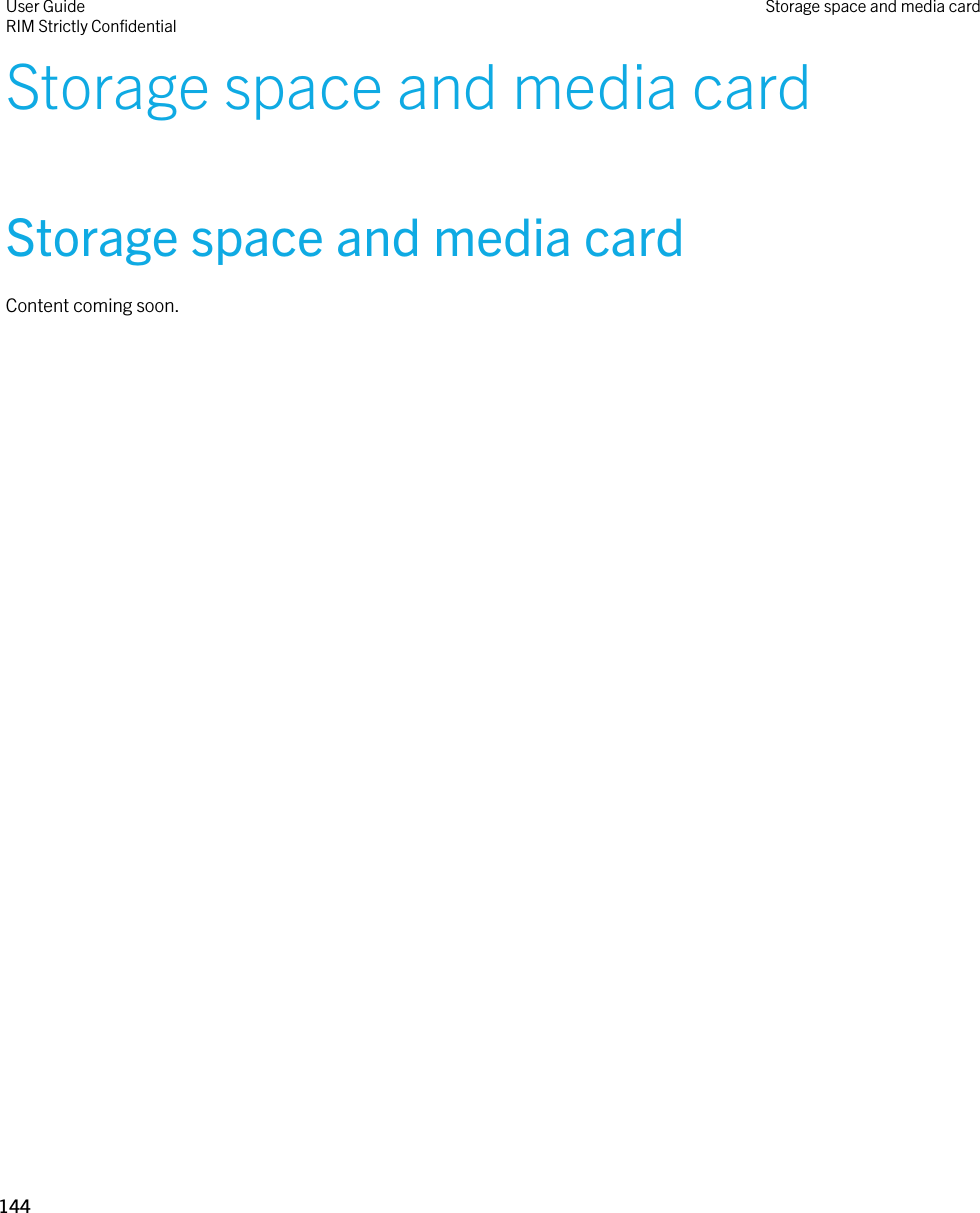 Storage space and media cardStorage space and media cardContent coming soon.User GuideRIM Strictly Confidential Storage space and media card144 