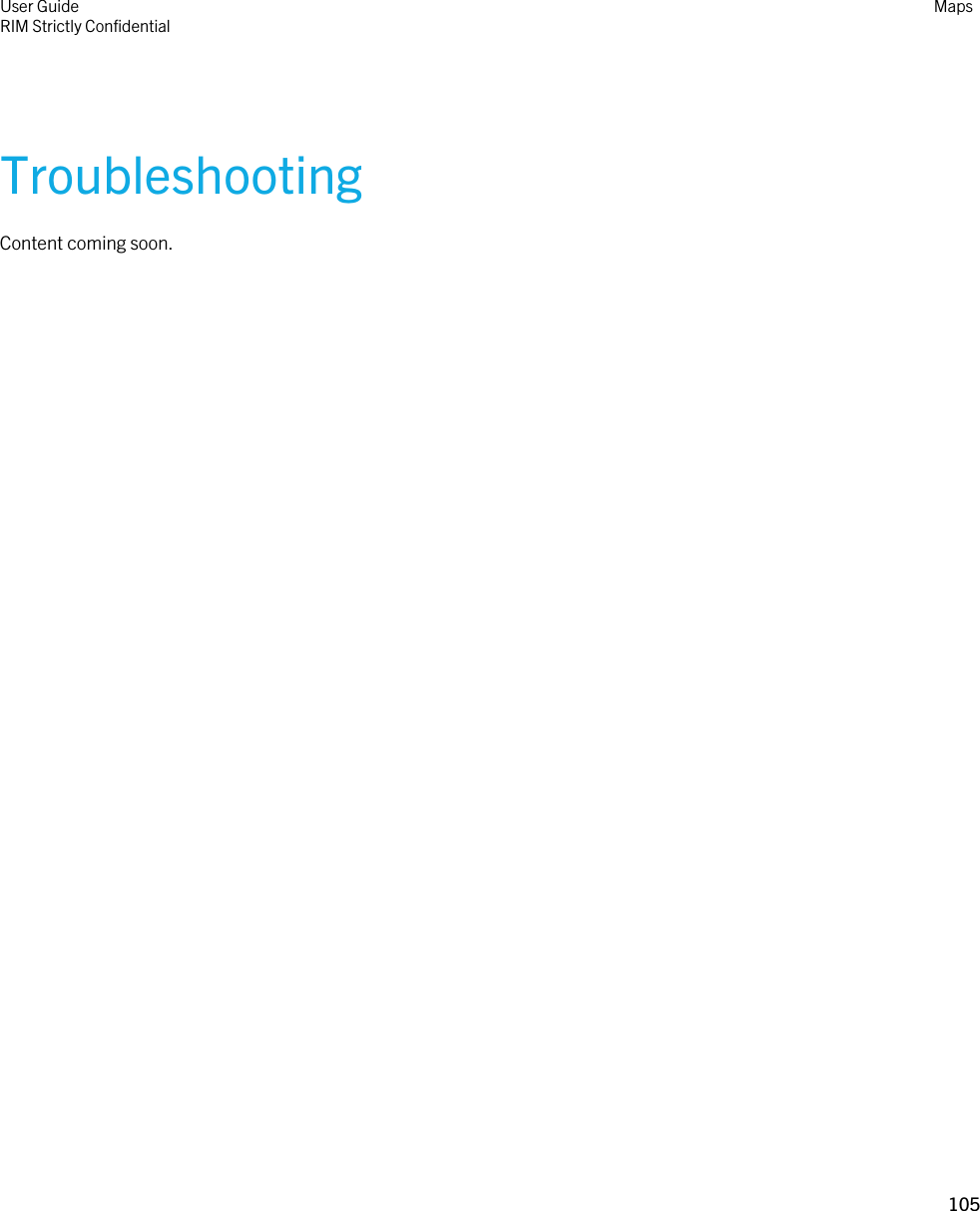 TroubleshootingContent coming soon.User GuideRIM Strictly ConfidentialMaps105 