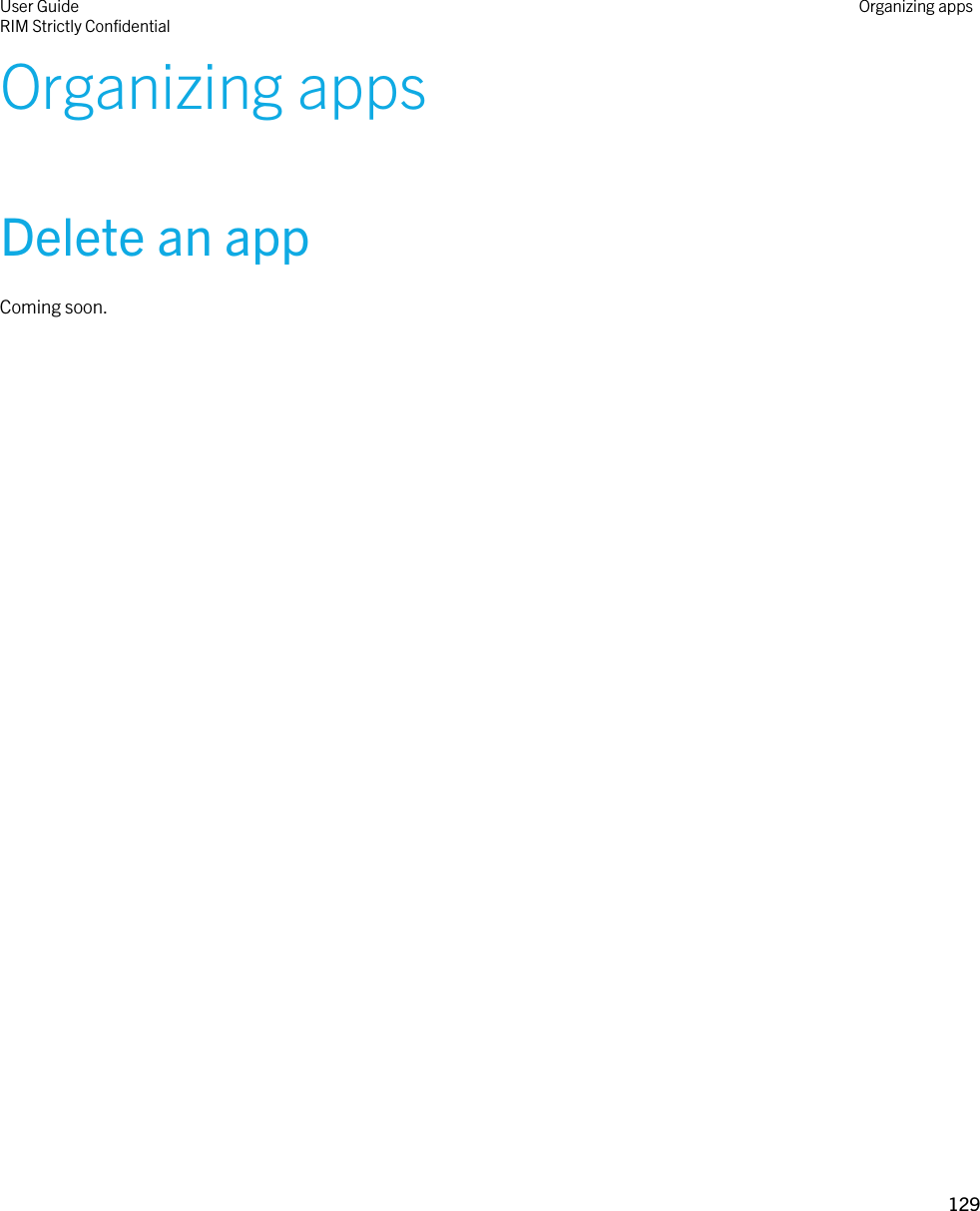Organizing appsDelete an appComing soon.User GuideRIM Strictly ConfidentialOrganizing apps129 