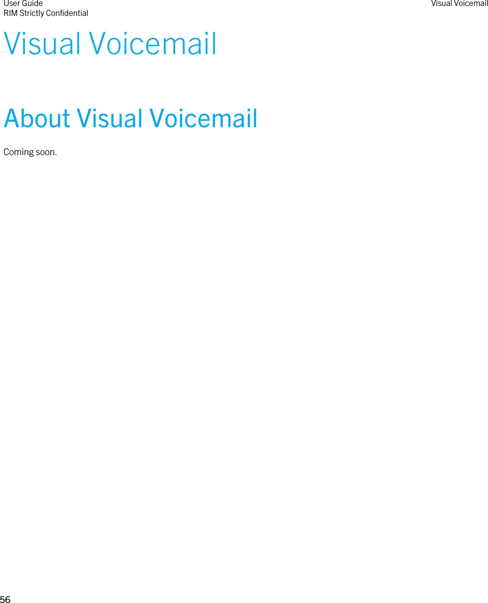 Visual VoicemailAbout Visual VoicemailComing soon.User GuideRIM Strictly ConfidentialVisual Voicemail56 