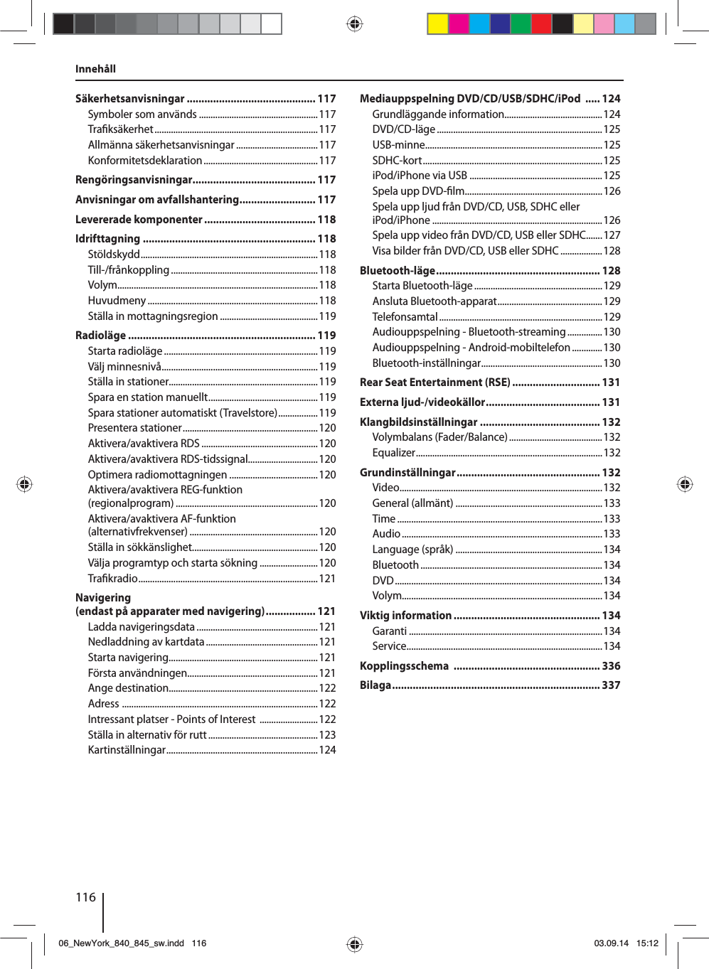 116InnehållSäkerhetsanvisningar ............................................ 117Symboler som används ...................................................117Tra ksäkerhet ......................................................................117Allmänna säkerhetsanvisningar ...................................117Konformitetsdeklaration ................................................. 117Rengöringsanvisningar.......................................... 117Anvisningar om avfallshantering .......................... 117Levererade komponenter ...................................... 118Idrifttagning ........................................................... 118Stöldskydd ............................................................................118Till-/frånkoppling ...............................................................118Volym......................................................................................118Huvudmeny .........................................................................118Ställa in mottagningsregion ..........................................119Radioläge ................................................................ 119Starta radioläge ..................................................................119Välj minnesnivå ...................................................................119Ställa in stationer................................................................119Spara en station manuellt ...............................................119Spara stationer automatiskt (Travelstore) .................119Presentera stationer ..........................................................120Aktivera/avaktivera RDS ..................................................120Aktivera/avaktivera RDS-tidssignal..............................120Optimera radiomottagningen ......................................120Aktivera/avaktivera REG-funktion (regionalprogram) .............................................................120Aktivera/avaktivera AF-funktion (alternativfrekvenser) .......................................................120Ställa in sökkänslighet......................................................120Välja programtyp och starta sökning .........................120Tra kradio .............................................................................121Navigering (endast på apparater med navigering) ................. 121Ladda navigeringsdata ....................................................121Nedladdning av kartdata ................................................121Starta navigering................................................................121Första användningen ........................................................121Ange destination................................................................122Adress  ....................................................................................122Intressant platser - Points of Interest  .........................122Ställa in alternativ för rutt ...............................................123Kar tinställningar .................................................................124Mediauppspelning DVD/CD/USB/SDHC/iPod  ..... 124Grundläggande information..........................................124DVD/CD-läge ....................................................................... 125USB-minne ............................................................................125SDHC-kort .............................................................................125iPod/iPhone via USB .........................................................125Spela upp DVD- lm...........................................................126Spela upp ljud från DVD/CD, USB, SDHC eller iPod/iPhone .........................................................................126Spela upp video från DVD/CD, USB eller SDHC.......127Visa bilder från DVD/CD, USB eller SDHC ..................128Bluetooth-läge ........................................................ 128Starta Bluetooth-läge .......................................................129Ansluta Bluetooth-apparat .............................................129Telefonsamtal ...................................................................... 129Audiouppspelning - Bluetooth-streaming ...............130Audiouppspelning - Android-mobiltelefon .............130Bluetooth-inställningar ....................................................130Rear Seat Entertainment (RSE) .............................. 131Externa ljud-/videokällor ....................................... 131Klangbildsinställningar ......................................... 132Volymbalans (Fader/Balance) ........................................132Equalizer ................................................................................132Grundinställningar ................................................. 132Video .......................................................................................132General (allmänt) ...............................................................133Time ........................................................................................133Audio ...................................................................................... 133Language (språk) ...............................................................134Bluetooth ..............................................................................134DVD ......................................................................................... 134Volym......................................................................................134Viktig information .................................................. 134Garanti ...................................................................................134Service ....................................................................................134Kopplingsschema  .................................................. 336Bilaga ....................................................................... 33706_NewYork_840_845_sw.indd 11606_NewYork_840_845_sw.indd   11603.09.14 15:1203.09.14   15:12