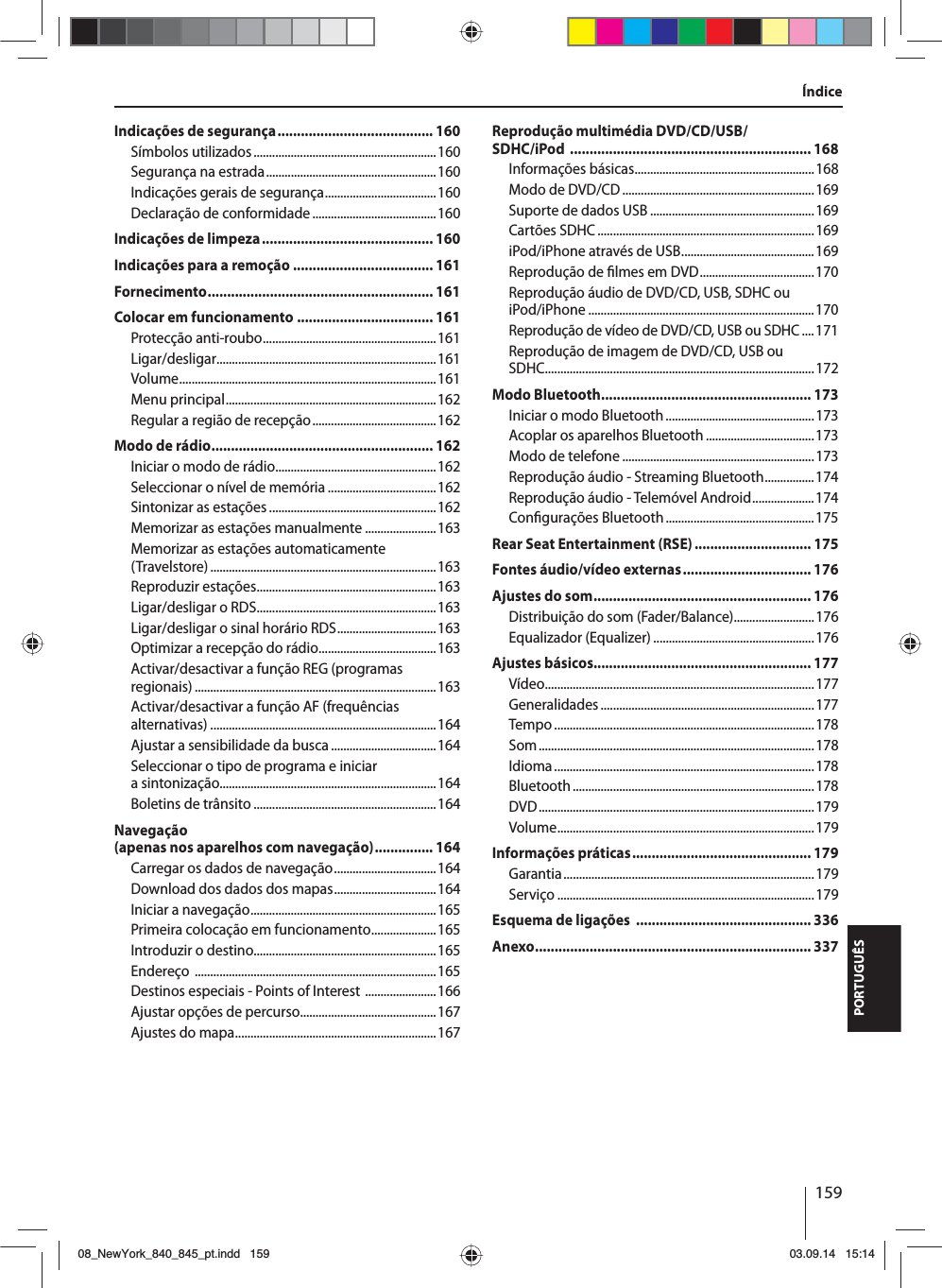 159PORTUGUÊSÍndiceIndicações de segurança ........................................ 160Símbolos utilizados ...........................................................160Segurança na estrada .......................................................160Indicações gerais de segurança ....................................160Declaração de conformidade ........................................160Indicações de limpeza ............................................ 160Indicações para a remoção .................................... 161Fornecimento .......................................................... 161Colocar em funcionamento ................................... 161Protecção anti-roubo ........................................................161Ligar/desligar.......................................................................161Volume ...................................................................................161Menu principal ....................................................................162Regular a região de recepção ........................................162Modo de rádio ......................................................... 162Iniciar o modo de rádio ....................................................162Seleccionar o nível de memória ...................................162Sintonizar as estações ......................................................162Memorizar as estações manualmente .......................163Memorizar as estações automaticamente (Travelstore) .........................................................................163Reproduzir estações ..........................................................163Ligar/desligar o RDS ..........................................................163Ligar/desligar o sinal horário RDS ................................163Optimizar a recepção do rádio ......................................163Activar/desactivar a função REG (programas regionais) ..............................................................................163Activar/desactivar a função AF (frequências alternativas) .........................................................................164Ajustar a sensibilidade da busca ..................................164Seleccionar o tipo de programa e iniciar a sintonização......................................................................164Boletins de trânsito ...........................................................164Navegação (apenas nos aparelhos com navegação) ............... 164Carregar os dados de navegação .................................164Download dos dados dos mapas .................................164Iniciar a navegação ............................................................165Primeira colocação em funcionamento .....................165Introduzir o destino...........................................................165Endereço  ..............................................................................165Destinos especiais - Points of Interest  .......................166Ajustar opções de percurso............................................167Ajustes do mapa .................................................................167Reprodução multimédia DVD/CD/USB/SDHC/iPod  .............................................................. 168Informações básicas ..........................................................168Modo de DVD/CD ..............................................................169Suporte de dados USB .....................................................169Cartões SDHC ......................................................................169iPod/iPhone através de USB ...........................................169Reprodução de  lmes em DVD .....................................170Reprodução áudio de DVD/CD, USB, SDHC ou iPod/iPhone .........................................................................170Reprodução de vídeo de DVD/CD, USB ou SDHC ....171Reprodução de imagem de DVD/CD, USB ou SDHC .......................................................................................172Modo Bluetooth ...................................................... 173Iniciar o modo Bluetooth ................................................173Acoplar os aparelhos Bluetooth ...................................173Modo de telefone ..............................................................173Reprodução áudio - Streaming Bluetooth ................174Reprodução áudio - Telemóvel Android ....................174Con gurações Bluetooth ................................................175Rear Seat Entertainment (RSE) .............................. 175Fontes áudio/vídeo externas ................................. 176Ajustes do som ........................................................ 176Distribuição do som (Fader/Balance) ..........................176Equalizador (Equalizer) ....................................................176Ajustes básicos........................................................ 177Vídeo .......................................................................................177Generalidades .....................................................................177Tempo ....................................................................................178Som ......................................................................................... 178Idioma .................................................................................... 178Bluetooth ..............................................................................178DVD ......................................................................................... 179Volume ...................................................................................179Informações práticas .............................................. 179Garantia ................................................................................. 179Serviço ...................................................................................179Esquema de ligações  ............................................. 336Anexo ....................................................................... 33708_NewYork_840_845_pt.indd 15908_NewYork_840_845_pt.indd   15903.09.14 15:1403.09.14   15:14