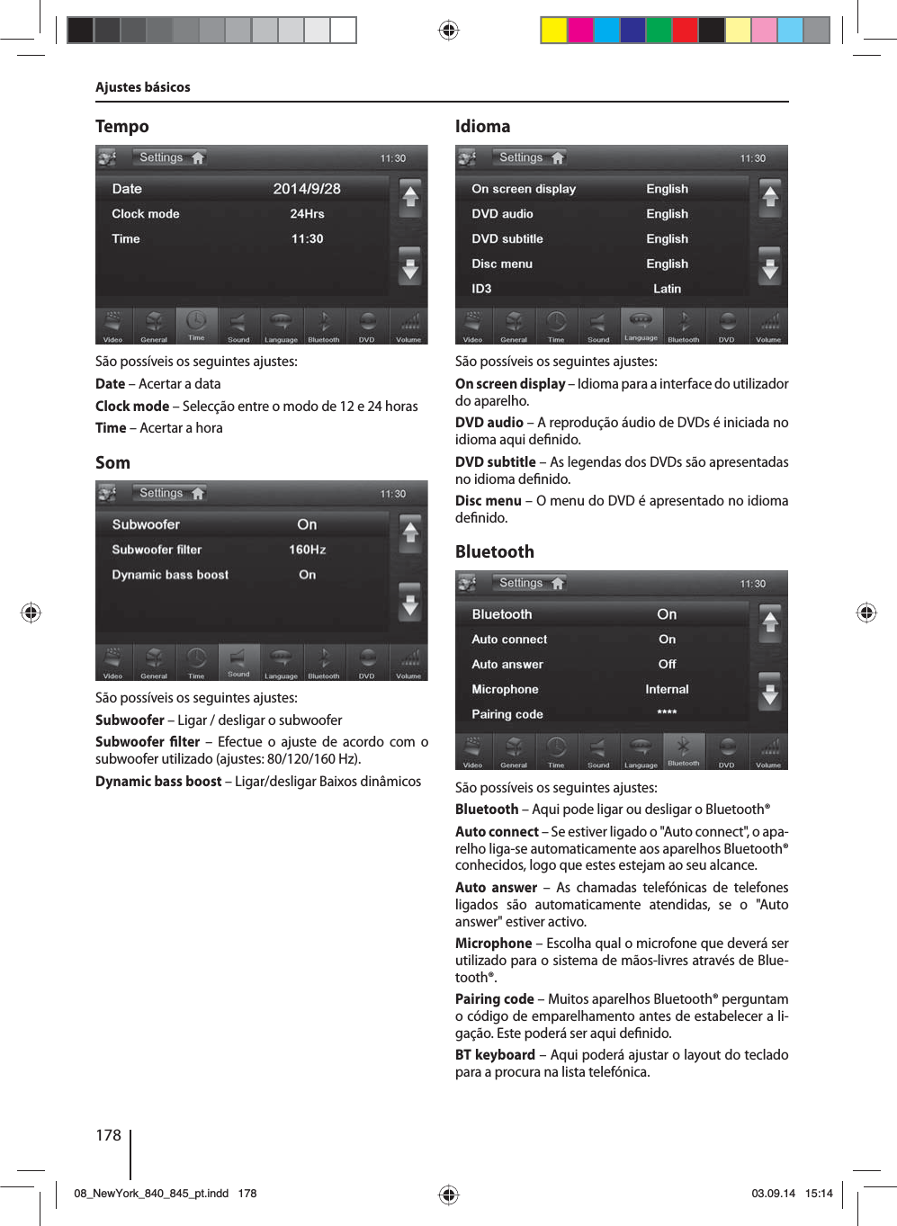 178Ajustes básicosTempoSão possíveis os seguintes ajustes:Date – Acertar a dataClock mode – Selecção entre o modo de 12 e 24 horasTime – Acertar a horaSomSão possíveis os seguintes ajustes:Subwoofer – Ligar / desligar o subwooferSubwoofer  lter – Efectue o ajuste de acordo com o subwoofer utilizado (ajustes: 80/120/160 Hz). Dynamic bass boost – Ligar/desligar Baixos dinâmicosIdiomaSão possíveis os seguintes ajustes:On screen display – Idioma para a interface do utilizador do aparelho.DVD audio – A reprodução áudio de DVDs é iniciada no idioma aqui de nido.DVD subtitle – As legendas dos DVDs são apresentadas no idioma de nido.Disc menu – O menu do DVD é apresentado no idioma de nido.BluetoothSão possíveis os seguintes ajustes:Bluetooth – Aqui pode ligar ou desligar o Bluetooth®Auto connect – Se estiver ligado o &quot;Auto connect&quot;, o apa-relho liga-se automaticamente aos aparelhos Bluetooth® conhecidos, logo que estes estejam ao seu alcance.Auto answer – As chamadas telefónicas de telefones ligados são automaticamente atendidas, se o &quot;Auto answer&quot; estiver activo.Microphone – Escolha qual o microfone que deverá ser utilizado para o sistema de mãos-livres através de Blue-tooth®.Pairing code – Muitos aparelhos Bluetooth® perguntam o código de emparelhamento antes de estabelecer a li-gação. Este poderá ser aqui de nido.BT keyboard – Aqui poderá ajustar o layout do teclado para a procura na lista telefónica.08_NewYork_840_845_pt.indd 17808_NewYork_840_845_pt.indd   17803.09.14 15:1403.09.14   15:14