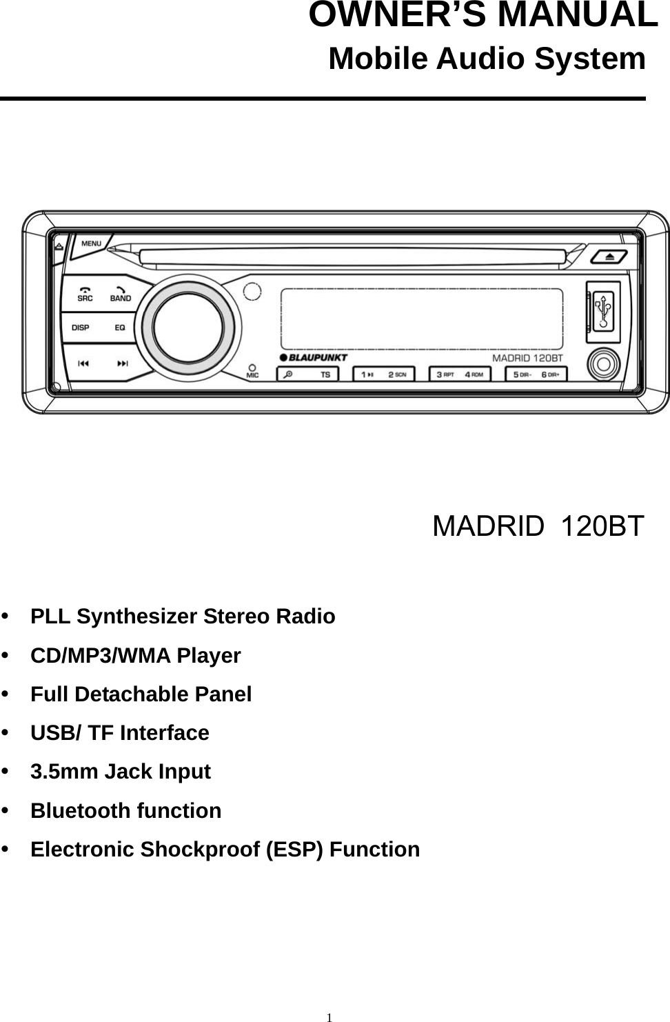  1OWNER’S MANUAL                    Mobile Audio System       MADRID 120BT   PLL Synthesizer Stereo Radio  CD/MP3/WMA Player  Full Detachable Panel  USB/ TF Interface  3.5mm Jack Input  Bluetooth function  Electronic Shockproof (ESP) Function  