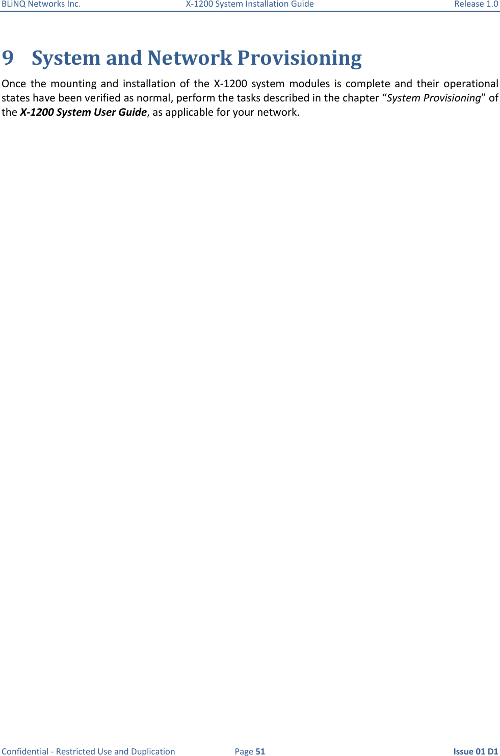 BLiNQ Networks Inc.  X-1200 System Installation Guide  Release 1.0  Confidential - Restricted Use and Duplication  Page 51  Issue 01 D1 9 System and Network Provisioning Once  the  mounting  and  installation  of  the  X-1200  system  modules  is  complete  and  their  operational states have been verified as normal, perform the tasks described in the chapter “System Provisioning” of the X-1200 System User Guide, as applicable for your network. 