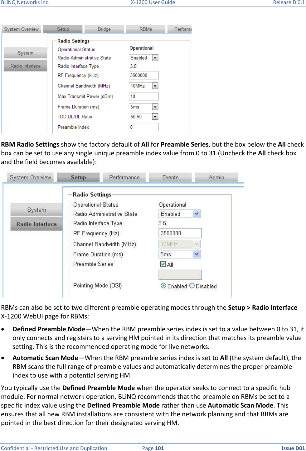 BLiNQ Networks Inc.  X-1200 User Guide  Release D 0.1  Confidential - Restricted Use and Duplication  Page 101  Issue D01      RBM Radio Settings show the factory default of All for Preamble Series, but the box below the All check box can be set to use any single unique preamble index value from 0 to 31 (Uncheck the All check box and the field becomes available):  RBMs can also be set to two different preamble operating modes through the Setup &gt; Radio Interface X-1200 WebUI page for RBMs:  Defined Preamble Mode—When the RBM preamble series index is set to a value between 0 to 31, it only connects and registers to a serving HM pointed in its direction that matches its preamble value setting. This is the recommended operating mode for live networks.   Automatic Scan Mode—When the RBM preamble series index is set to All (the system default), the RBM scans the full range of preamble values and automatically determines the proper preamble index to use with a potential serving HM. You typically use the Defined Preamble Mode when the operator seeks to connect to a specific hub module. For normal network operation, BLiNQ recommends that the preamble on RBMs be set to a specific index value using the Defined Preamble Mode rather than use Automatic Scan Mode. This ensures that all new RBM installations are consistent with the network planning and that RBMs are pointed in the best direction for their designated serving HM. 