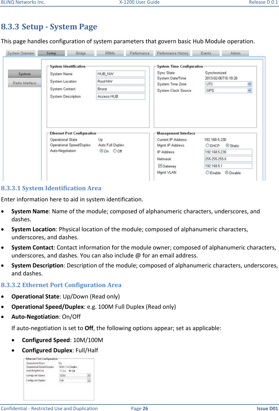 BLiNQ Networks Inc.  X-1200 User Guide  Release D 0.1  Confidential - Restricted Use and Duplication  Page 26  Issue D01     8.3.3 Setup - System Page This page handles configuration of system parameters that govern basic Hub Module operation.  8.3.3.1 System Identification Area Enter information here to aid in system identification.  System Name: Name of the module; composed of alphanumeric characters, underscores, and dashes.  System Location: Physical location of the module; composed of alphanumeric characters, underscores, and dashes.  System Contact: Contact information for the module owner; composed of alphanumeric characters, underscores, and dashes. You can also include @ for an email address.  System Description: Description of the module; composed of alphanumeric characters, underscores, and dashes. 8.3.3.2 Ethernet Port Configuration Area  Operational State: Up/Down (Read only)  Operational Speed/Duplex: e.g. 100M Full Duplex (Read only)  Auto-Negotiation: On/Off  If auto-negotiation is set to Off, the following options appear; set as applicable:  Configured Speed: 10M/100M  Configured Duplex: Full/Half  