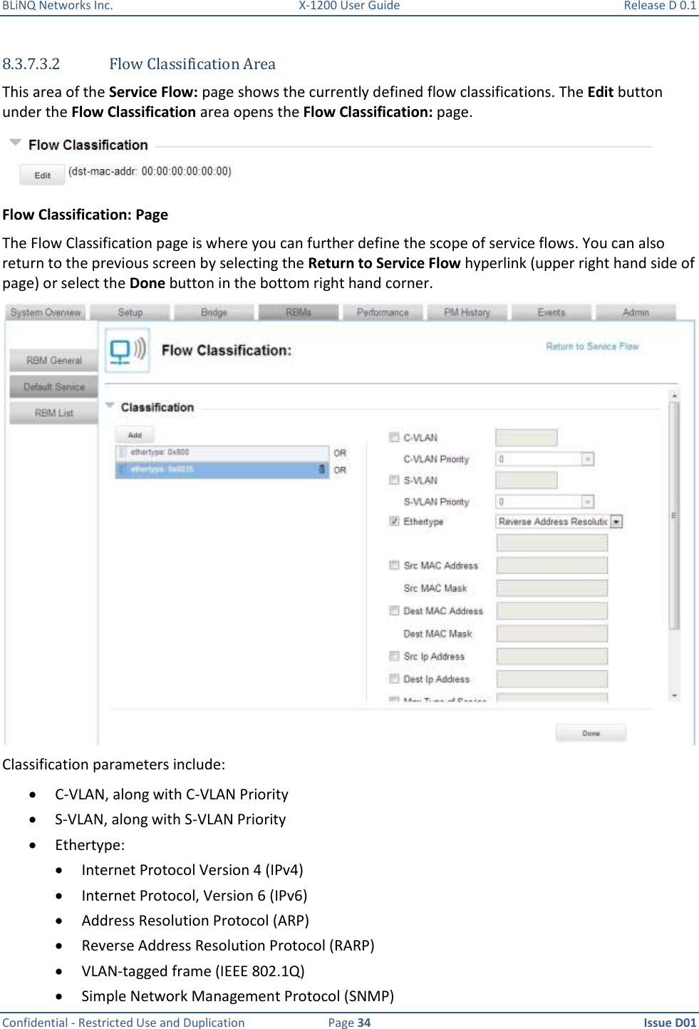 BLiNQ Networks Inc.  X-1200 User Guide  Release D 0.1  Confidential - Restricted Use and Duplication  Page 34  Issue D01     8.3.7.3.2 Flow Classification Area This area of the Service Flow: page shows the currently defined flow classifications. The Edit button under the Flow Classification area opens the Flow Classification: page.   Flow Classification: Page The Flow Classification page is where you can further define the scope of service flows. You can also return to the previous screen by selecting the Return to Service Flow hyperlink (upper right hand side of page) or select the Done button in the bottom right hand corner.  Classification parameters include:  C-VLAN, along with C-VLAN Priority  S-VLAN, along with S-VLAN Priority  Ethertype:   Internet Protocol Version 4 (IPv4)  Internet Protocol, Version 6 (IPv6)  Address Resolution Protocol (ARP)  Reverse Address Resolution Protocol (RARP)  VLAN-tagged frame (IEEE 802.1Q)  Simple Network Management Protocol (SNMP) 