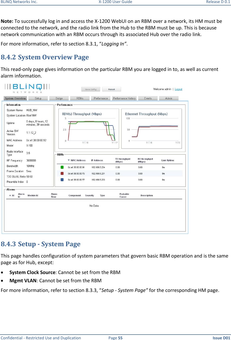 BLiNQ Networks Inc.  X-1200 User Guide  Release D 0.1  Confidential - Restricted Use and Duplication  Page 55  Issue D01     Note: To successfully log in and access the X-1200 WebUI on an RBM over a network, its HM must be connected to the network, and the radio link from the Hub to the RBM must be up. This is because network communication with an RBM occurs through its associated Hub over the radio link. For more information, refer to section 8.3.1, “Logging In”. 8.4.2 System Overview Page This read-only page gives information on the particular RBM you are logged in to, as well as current alarm information.   8.4.3 Setup - System Page This page handles configuration of system parameters that govern basic RBM operation and is the same page as for Hub, except:   System Clock Source: Cannot be set from the RBM  Mgmt VLAN: Cannot be set from the RBM For more information, refer to section 8.3.3, “Setup - System Page” for the corresponding HM page. 