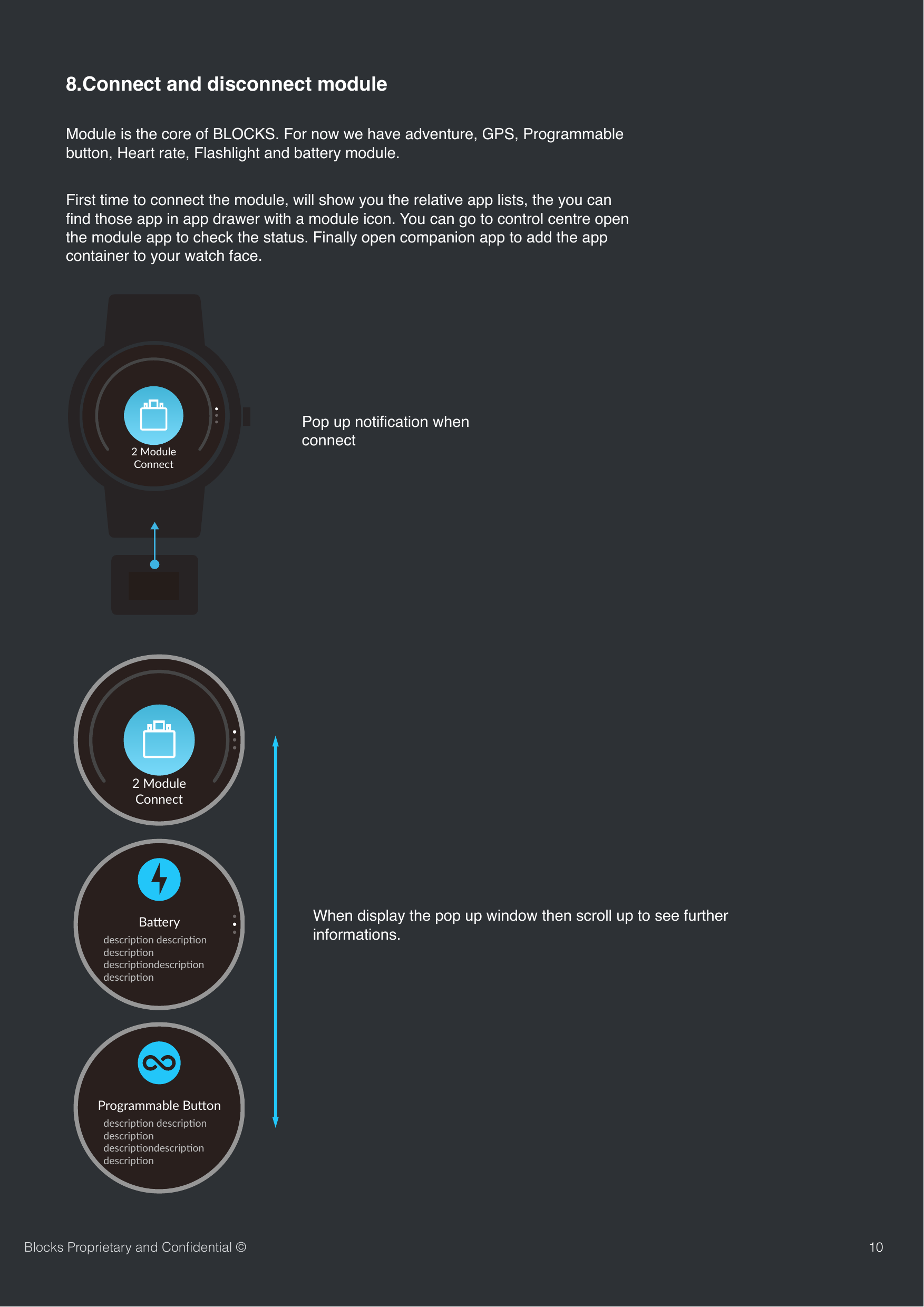 108.Connect and disconnect moduleModule is the core of BLOCKS. For now we have adventure, GPS, Programmable button, Heart rate, Flashlight and battery module. First time to connect the module, will show you the relative app lists, the you can ﬁnd those app in app drawer with a module icon. You can go to control centre open the module app to check the status. Finally open companion app to add the app container to your watch face.GPSGPSConnectedPop up notiﬁcation when connectWhen display the pop up window then scroll up to see further informations.Blocks Proprietary and Conﬁdential &copy;2 ModuleConnect2 ModuleConnectBa#erydescrip,on descrip,ondescrip,on descrip,ondescrip,on descrip,onProgrammable Bu-ondescrip4on descrip4ondescrip4on descrip4ondescrip4on descrip4on
