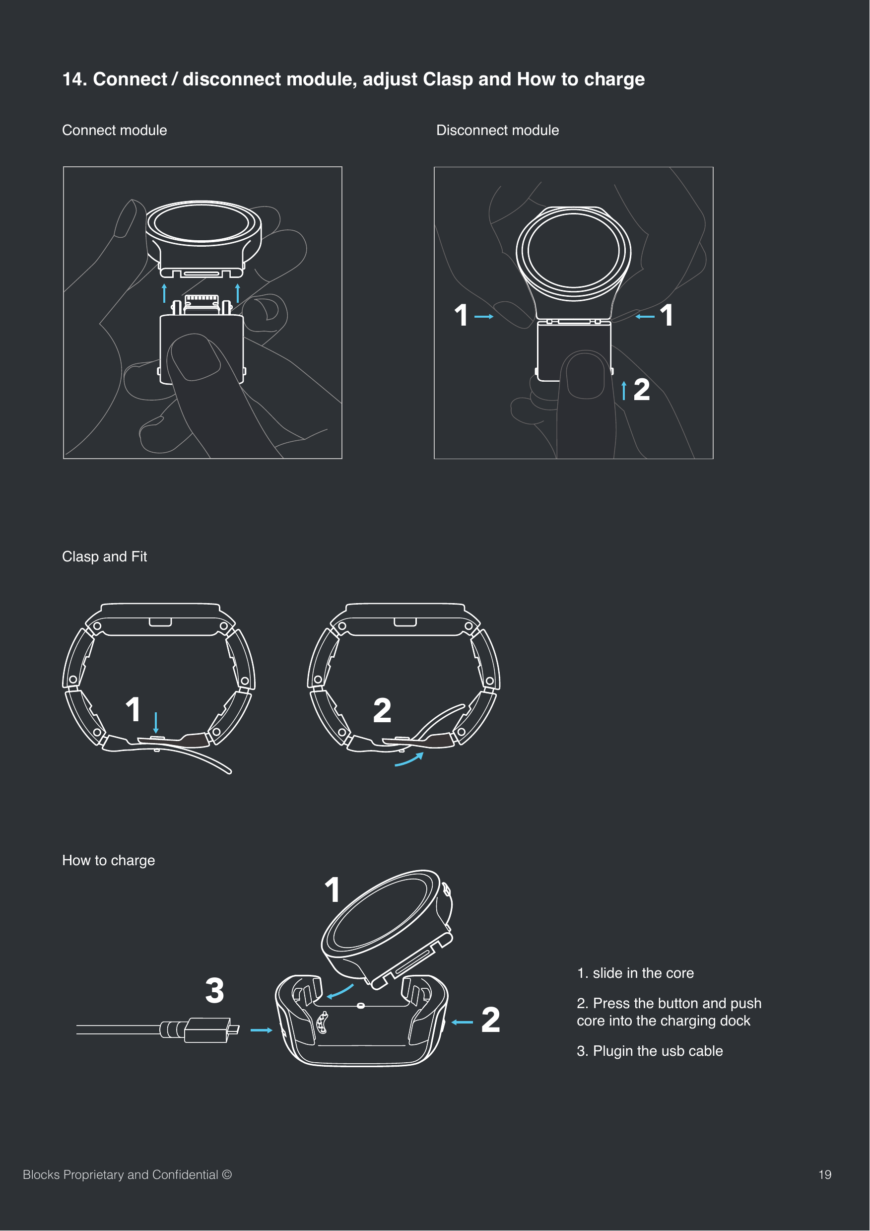 19Blocks Proprietary and Conﬁdential &copy;Connect module14. Connect / disconnect module, adjust Clasp and How to charge 1 12Disconnect module12Clasp and Fit How to charge 1231. slide in the core2. Press the button and push core into the charging dock3. Plugin the usb cable